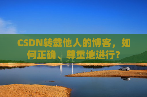 CSDN转载他人的博客，如何正确、尊重地进行？
