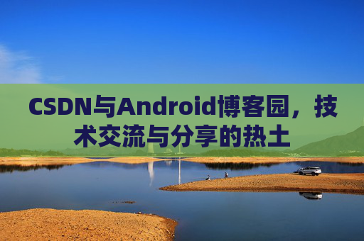 CSDN与Android博客园，技术交流与分享的热土