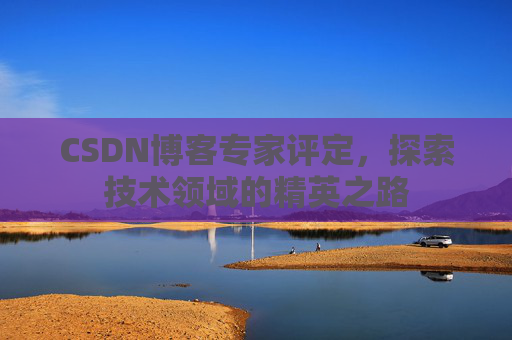 CSDN博客专家评定，探索技术领域的精英之路