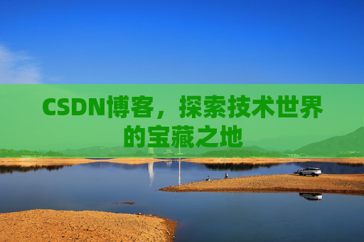 CSDN博客，探索技术世界的宝藏之地