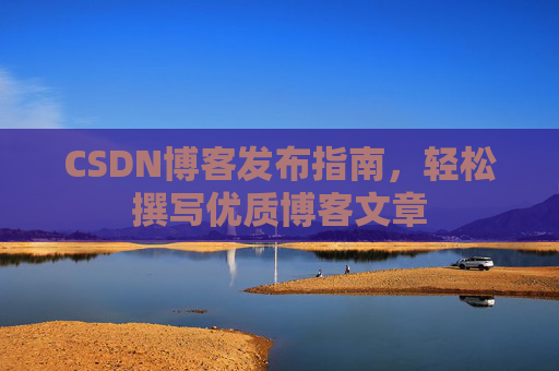 CSDN博客发布指南，轻松撰写优质博客文章