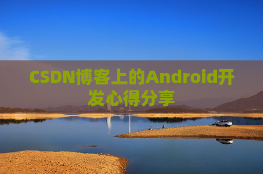 CSDN博客上的Android开发心得分享